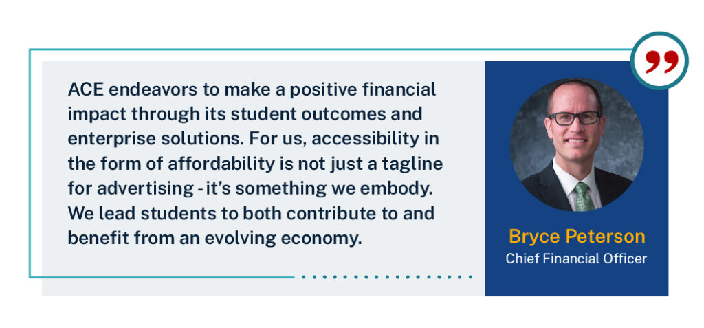 “ACE endeavors to make a positive financial impact through its student outcomes and enterprise solutions,” ACE Chief Financial Officer Bryce Peterson said. “For us, accessibility in the form of affordability is not just a tagline for advertising - it’s something we embody. We lead students to both contribute to and benefit from an evolving economy.”